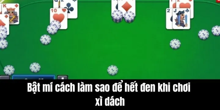 Bật mí người chơi cách làm sao để hết đen khi chơi Xì dách