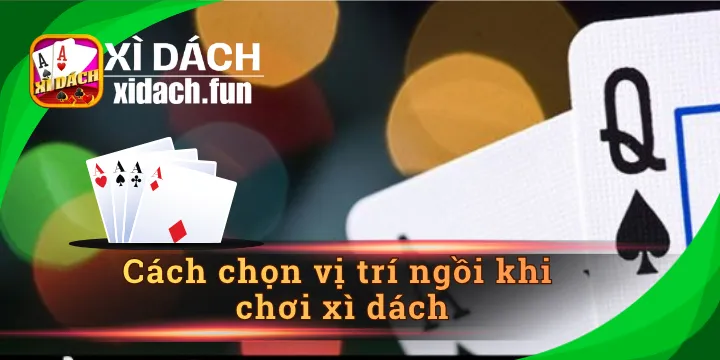 Cách chọn vị trí ngồi khi chơi xì dách cực hay cho newbie