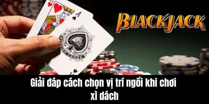 Giải đáp cách chọn vị trí ngồi khi chơi xì dách cực hay 