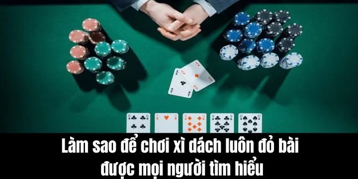 Làm sao để chơi xì dách luôn đỏ bài được nhiều người tìm hiểu
