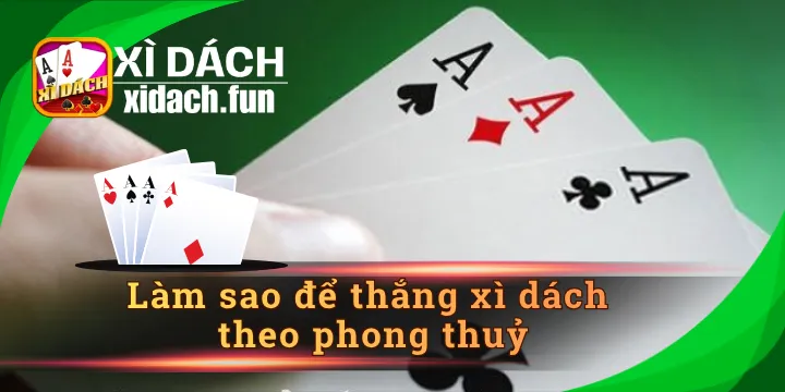 Làm sao để thắng xì dách theo phong thuỷ dễ dàng rinh thưởng?