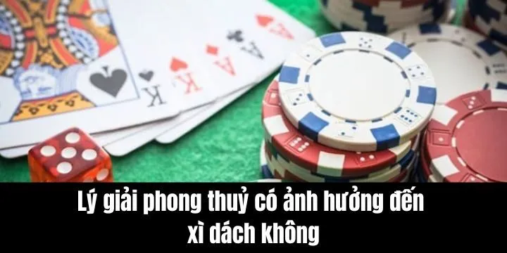 Phong thuỷ ảnh hưởng trực tiếp đến việc chơi xì dách