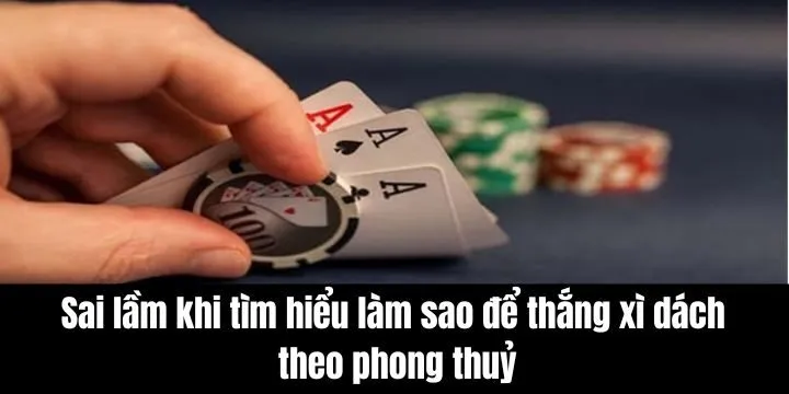 Sai lầm khi tìm hiểu làm sao để thắng xì dách theo phong thuỷ