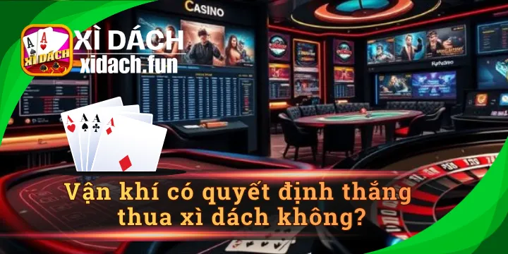 Vận khí có quyết định thắng thua xì dách không và giải đáp